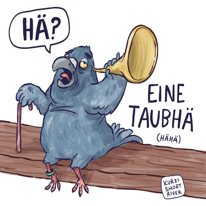 Eine sehr alte comichaft gezeichnete Taube sitzt mit einem Hör-Rohr auf einem Balken und ruft laut "Hä?".
Darunter steht der Text "Eine Taub-Hä".