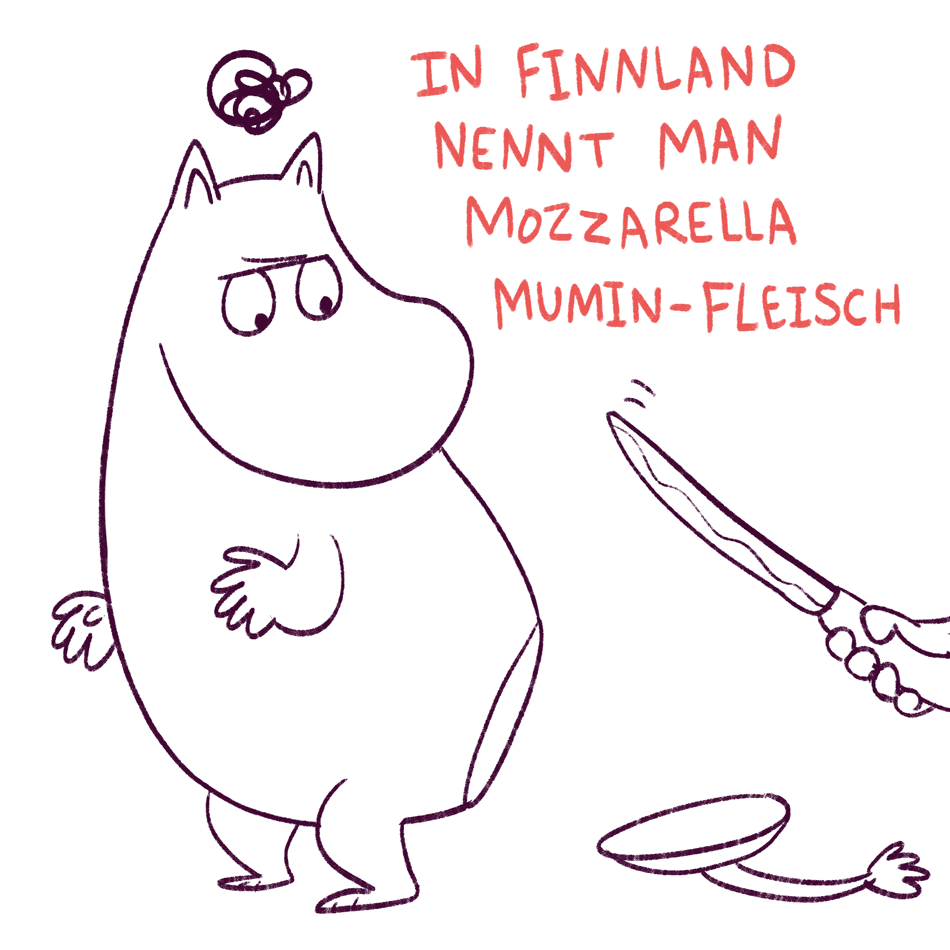 In Finnland nennt man Mozzarella Mumin-Fleisch.