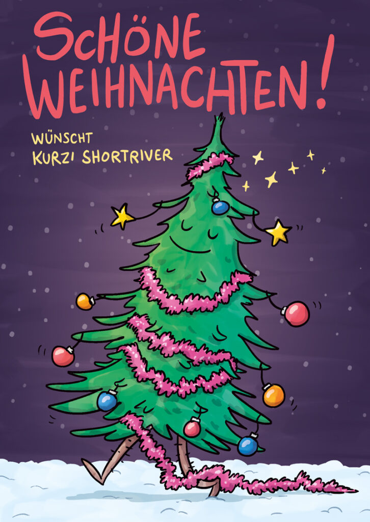 Ein comicartig gezeichneter Tannenbaum läuft vor dunklem Himmel durch den Schnee. Er hat mehrere bunte Weihnachtskugeln und zwei Sterne wie Ohrringe an sich hängen. Außerdem trägt eine pinke Lametta-Schlange und sieht sehr zufrieden aus.

Über dem Bild steht "Schöne Weihnachten! Wünscht Kurzi Shortriver".